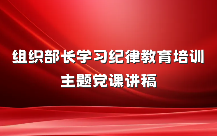 组织部长学习纪律教育培训主题党课讲稿
