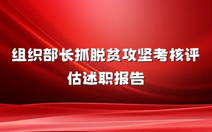 组织部长抓脱贫攻坚考核评估述职报告