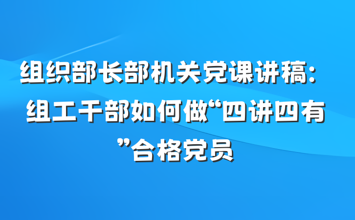 组织部长部机关党课讲稿：组工干部如何做“四讲四有”合格党员