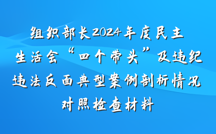 组织部长2024年度民主生活会“四个带头”及违纪违法反面典型案例剖析情况对照检查材料