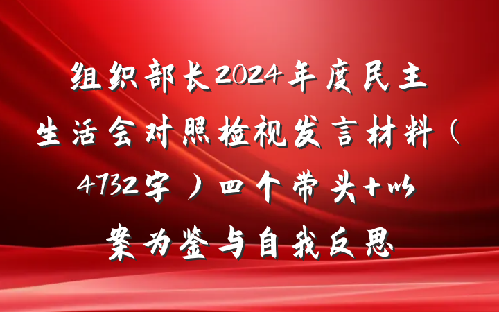 组织部长2024年度民主生活会对照检视发言材料（4732字）四个带头+以案为鉴与自我反思