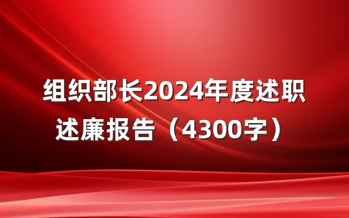 组织部长2024年度述职述廉报告（4300字）