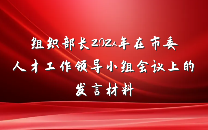 组织部长202x年在市委人才工作领导小组会议上的发言材料