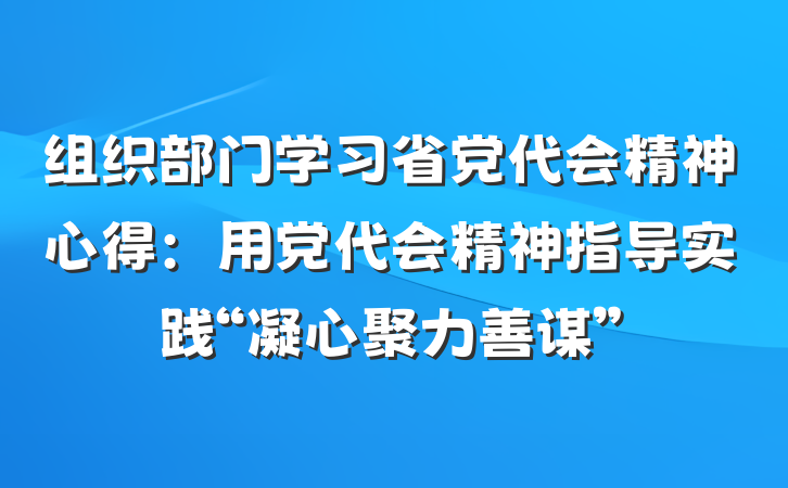 组织部门学习省党代会精神心得：用党代会精神指导实践“凝心聚力善谋”