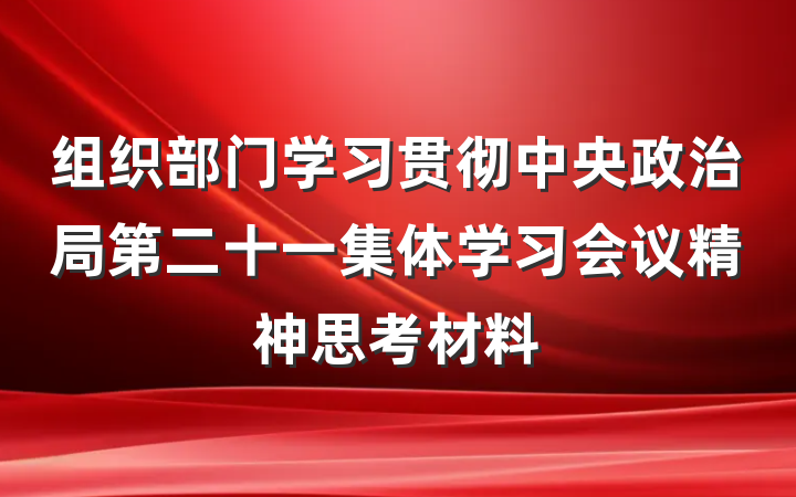组织部门学习贯彻中央政治局第二十一集体学习会议精神思考材料