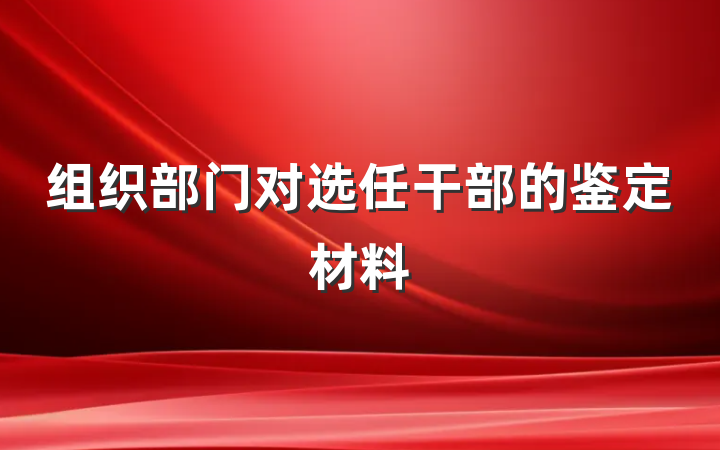 组织部门对选任干部的鉴定材料