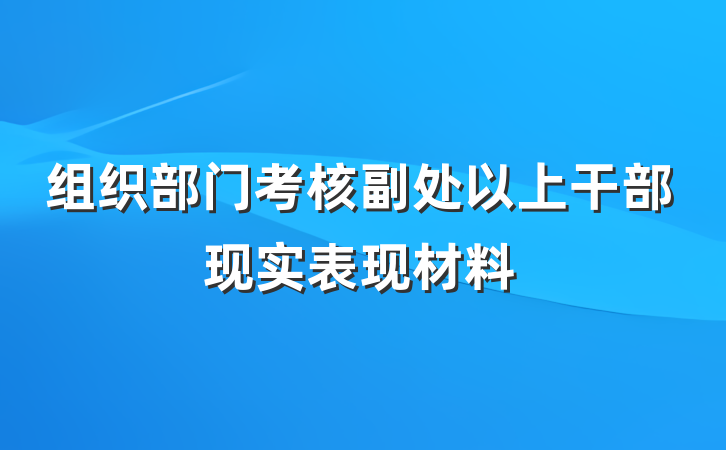 组织部门考核副处以上干部现实表现材料