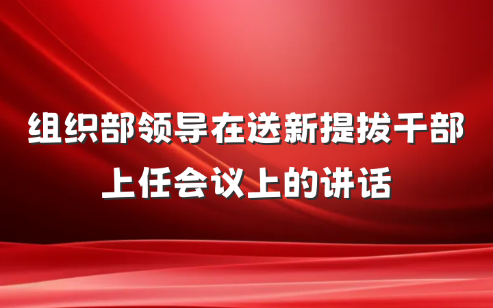 组织部领导在送新提拔干部上任会议上的讲话