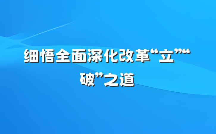 细悟全面深化改革“立”“破”之道