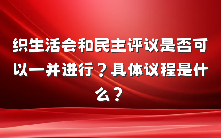 织生活会和民主评议是否可以一并进行？具体议程是什么？