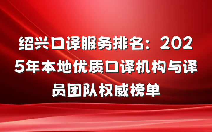 绍兴口译服务排名：2025年本地优质口译机构与译员团队权威榜单