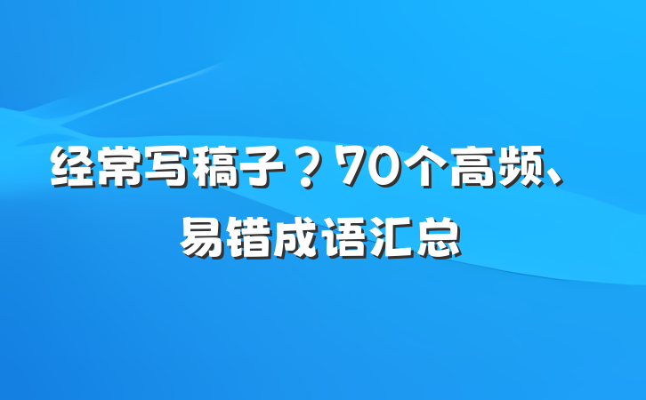 经常写稿子？70个高频、易错成语汇总