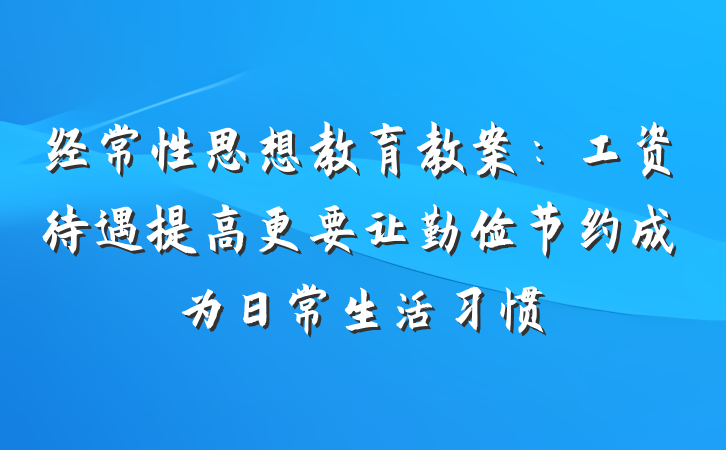 经常性思想教育教案：工资待遇提高更要让勤俭节约成为日常生活习惯