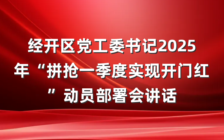 经开区党工委书记2025年“拼抢一季度实现开门红”动员部署会讲话