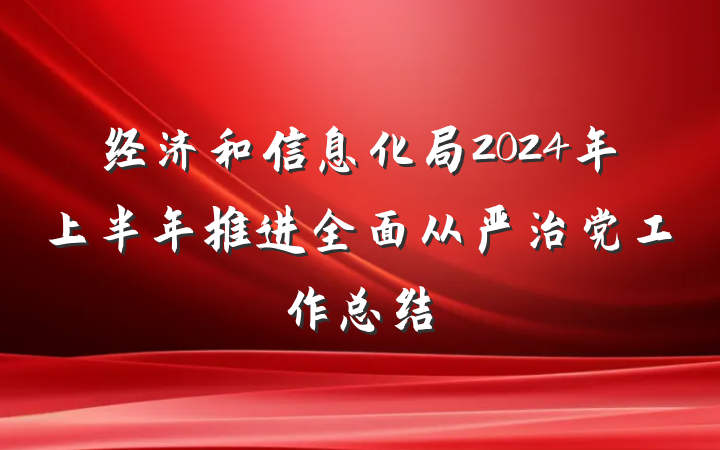 经济和信息化局2024年上半年推进全面从严治党工作总结