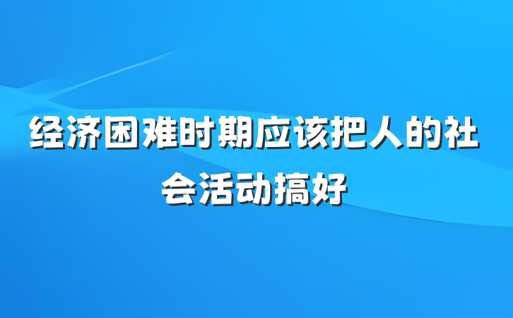 经济困难时期应该把人的社会活动搞好