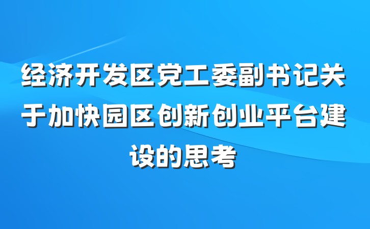 经济开发区党工委副书记关于加快园区创新创业平台建设的思考