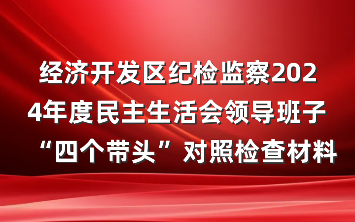 经济开发区纪检监察2024年度民主生活会领导班子“四个带头”对照检查材料
