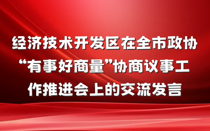 经济技术开发区在全市政协“有事好商量”协商议事工作推进会上的交流发言