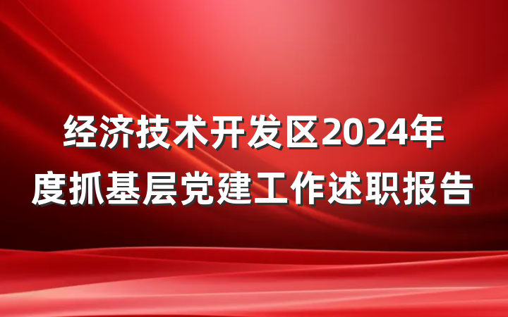 经济技术开发区2024年度抓基层党建工作述职报告
