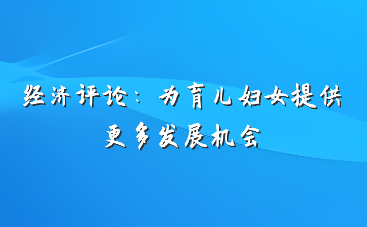 经济评论：为育儿妇女提供更多发展机会