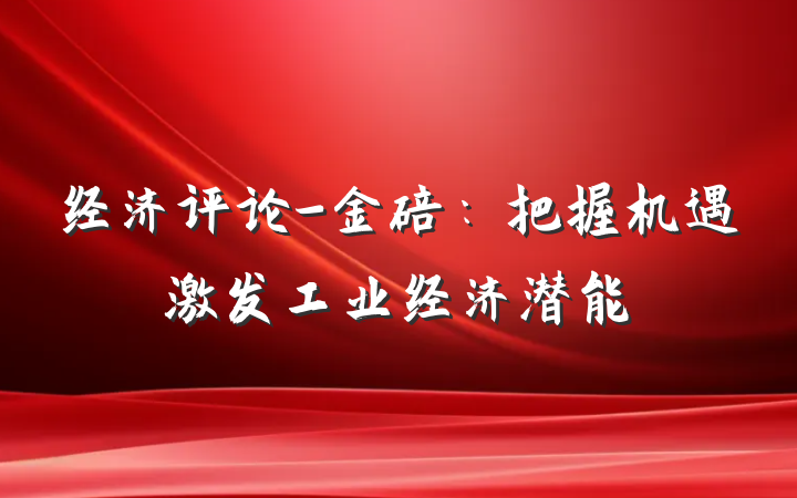 经济评论-金碚：把握机遇激发工业经济潜能