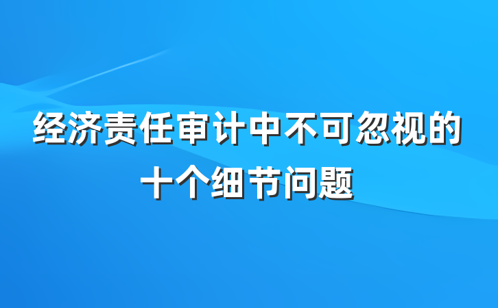 经济责任审计中不可忽视的十个细节问题