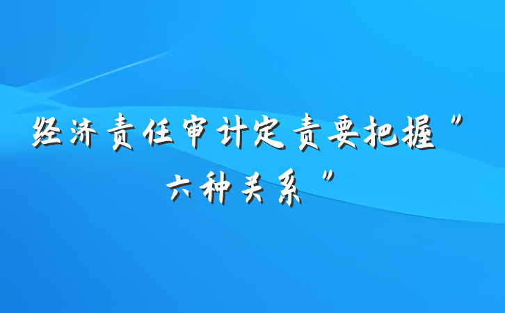 经济责任审计定责要把握＂六种关系＂