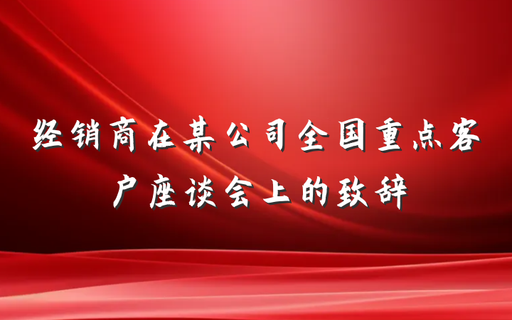 经销商在某公司全国重点客户座谈会上的致辞