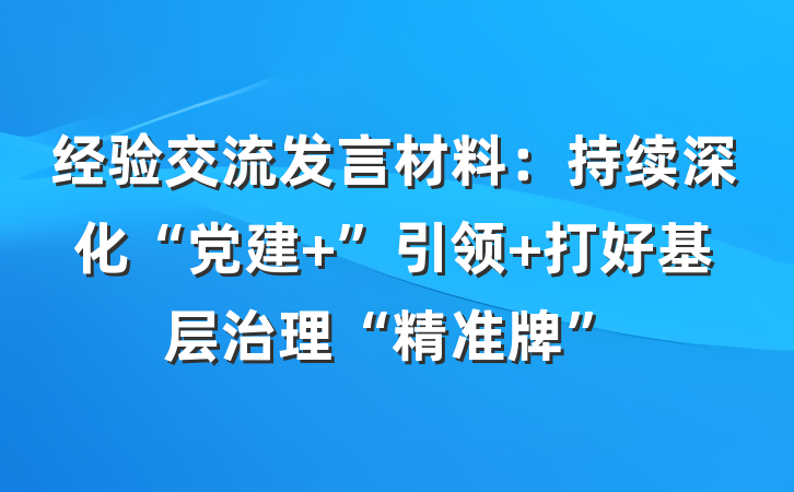 经验交流发言材料：持续深化“党建+”引领 打好基层治理“精准牌”