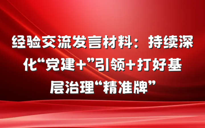 经验交流发言材料：持续深化“党建 ”引领 打好基层治理“精准牌”