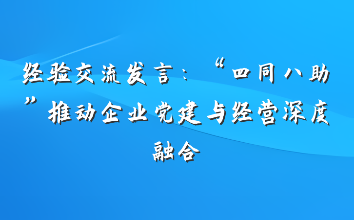 经验交流发言：“四同八助”推动企业党建与经营深度融合