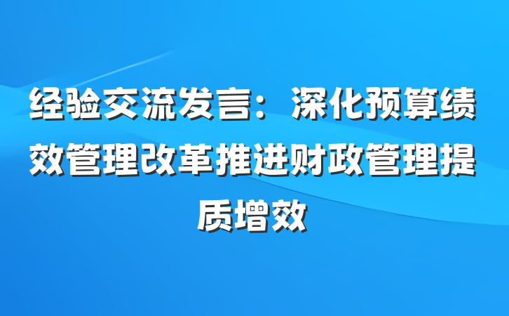 经验交流发言：深化预算绩效管理改革推进财政管理提质增效
