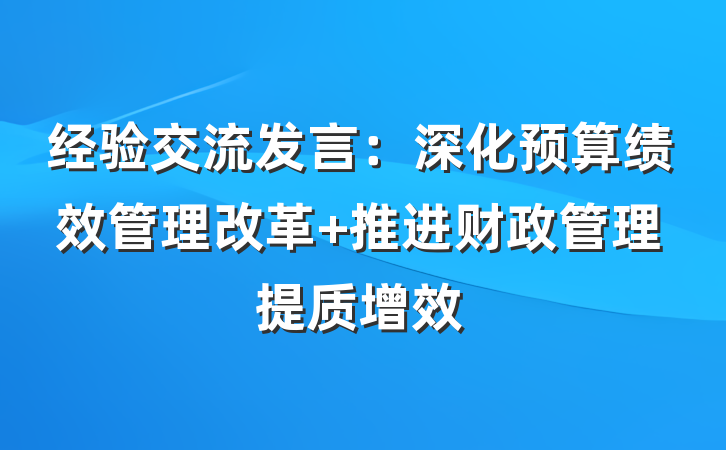 经验交流发言：深化预算绩效管理改革 推进财政管理提质增效