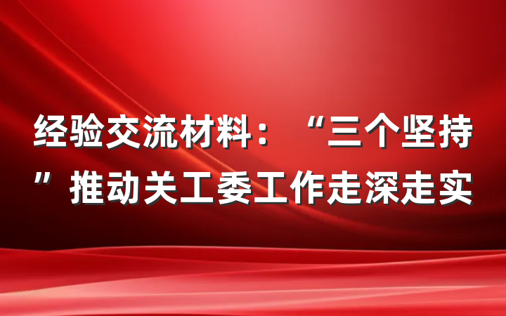 经验交流材料：“三个坚持”推动关工委工作走深走实