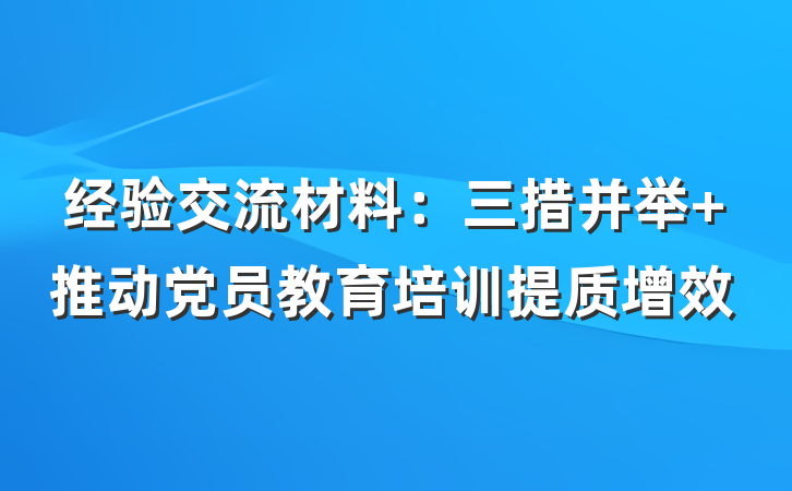 经验交流材料：三措并举 推动党员教育培训提质增效