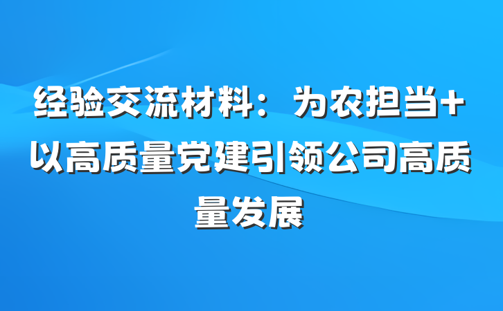 经验交流材料:为农担当 以高质量党建引领公司高质量发展