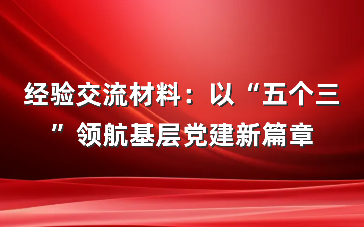 经验交流材料：以“五个三”领航基层党建新篇章
