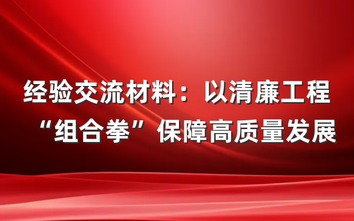 经验交流材料：以清廉工程“组合拳”保障高质量发展