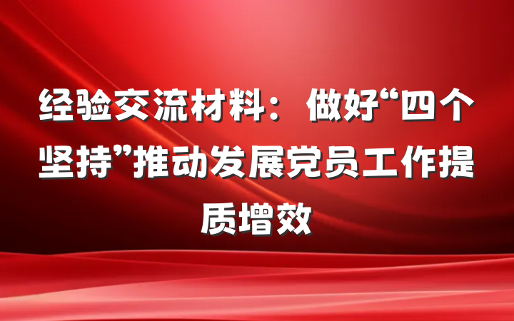 经验交流材料：做好“四个坚持”推动发展党员工作提质增效