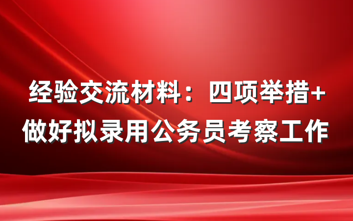 经验交流材料：四项举措 做好拟录用公务员考察工作