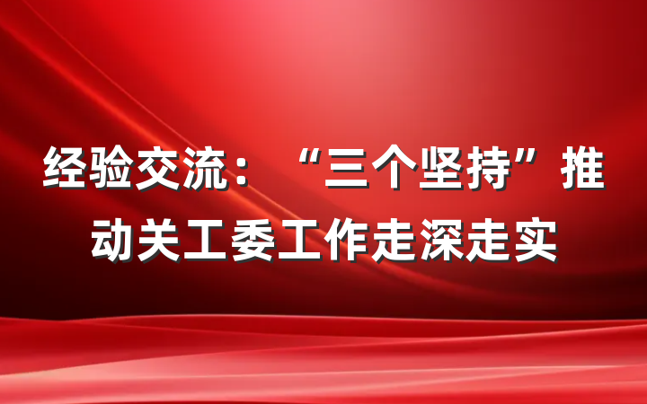 经验交流：“三个坚持”推动关工委工作走深走实