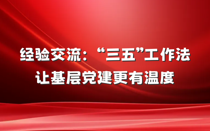 经验交流：“三五”工作法让基层党建更有温度