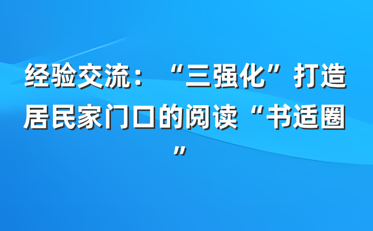 经验交流：“三强化”打造居民家门口的阅读“书适圈”