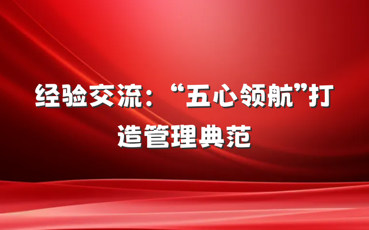 经验交流：“五心领航”打造管理典范