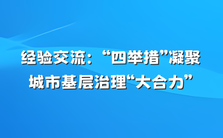 经验交流：“四举措”凝聚城市基层治理“大合力”