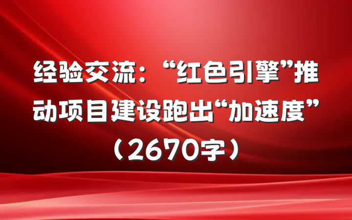 经验交流：“红色引擎”推动项目建设跑出“加速度”（2670字）