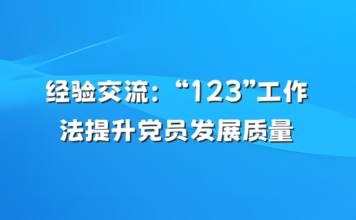 经验交流：“123”工作法提升党员发展质量