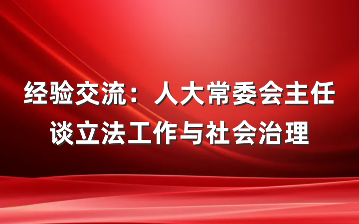 经验交流：人大常委会主任谈立法工作与社会治理