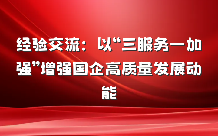 经验交流：以“三服务一加强”增强国企高质量发展动能
